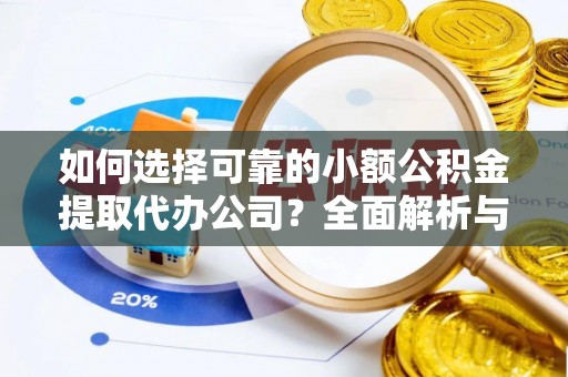 满州如何选择可靠的小额公积金提取代办公司？全面解析与实用指南