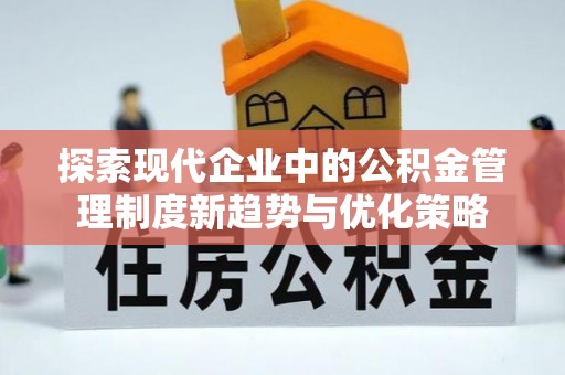 满州探索现代企业中的公积金管理制度新趋势与优化策略