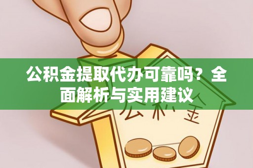 满州公积金提取代办可靠吗？全面解析与实用建议