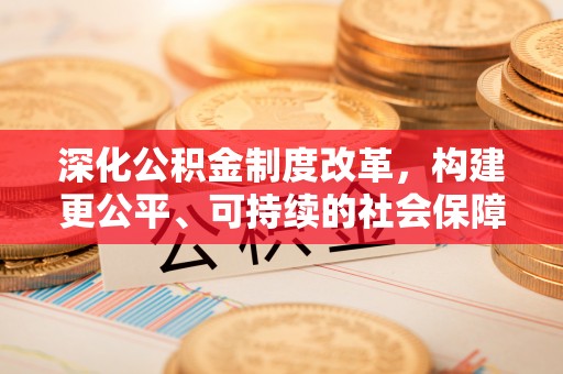 满州深化公积金制度改革，构建更公平、可持续的社会保障体系