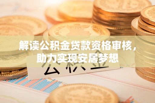 满州解读公积金贷款资格审核，助力实现安居梦想