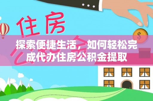 满州探索便捷生活，如何轻松完成代办住房公积金提取