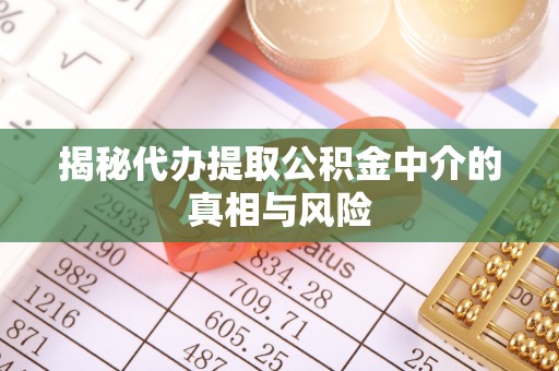 满州揭秘代办提取公积金中介的真相与风险