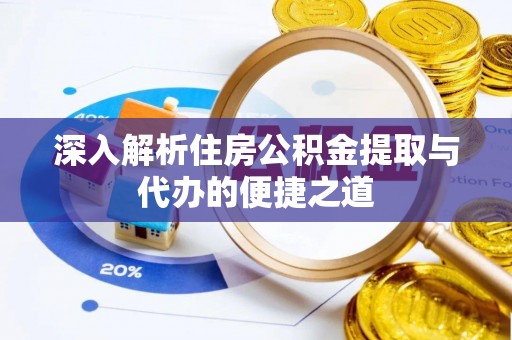 满州深入解析住房公积金提取与代办的便捷之道