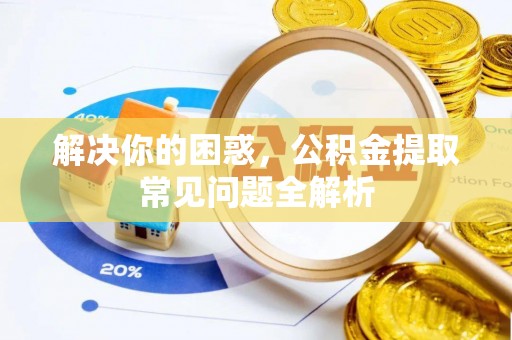 满州解决你的困惑，公积金提取常见问题全解析