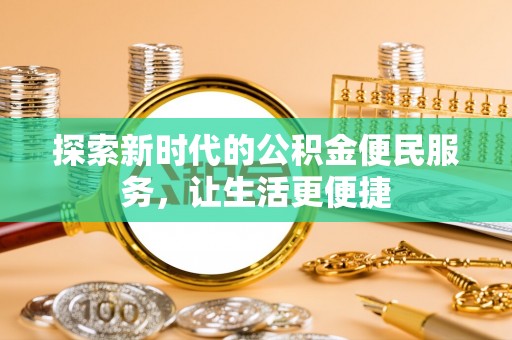 满州探索新时代的公积金便民服务，让生活更便捷