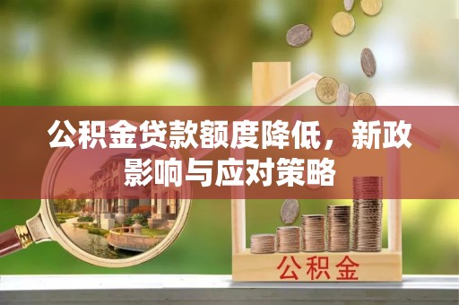 满州公积金贷款额度降低，新政影响与应对策略