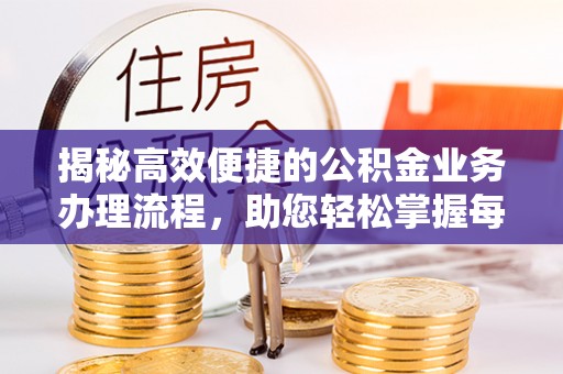 满州揭秘高效便捷的公积金业务办理流程，助您轻松掌握每一步