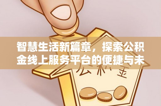 满州智慧生活新篇章，探索公积金线上服务平台的便捷与未来
