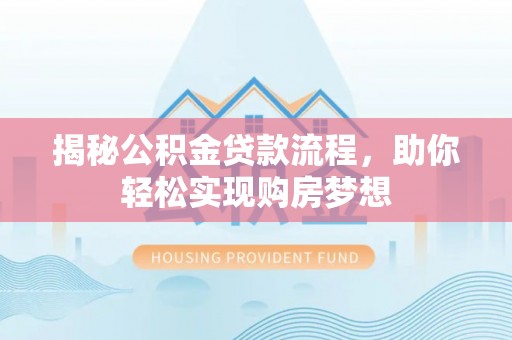 满州揭秘公积金贷款流程，助你轻松实现购房梦想