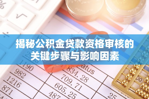 满州揭秘公积金贷款资格审核的关键步骤与影响因素