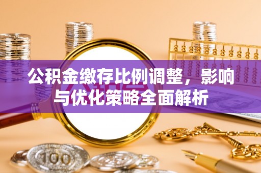 满州公积金缴存比例调整，影响与优化策略全面解析