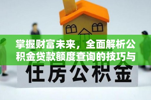 满州掌握财富未来，全面解析公积金贷款额度查询的技巧与策略