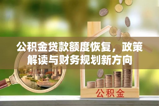 满州公积金贷款额度恢复，政策解读与财务规划新方向