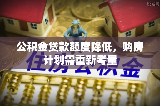 满州公积金贷款额度降低，购房计划需重新考量