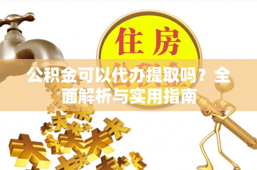 满州公积金可以代办提取吗？全面解析与实用指南
