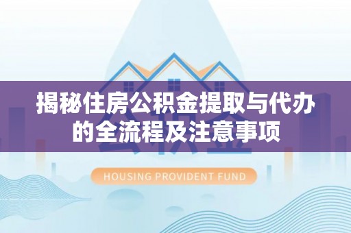满州揭秘住房公积金提取与代办的全流程及注意事项
