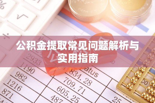 满州公积金提取常见问题解析与实用指南