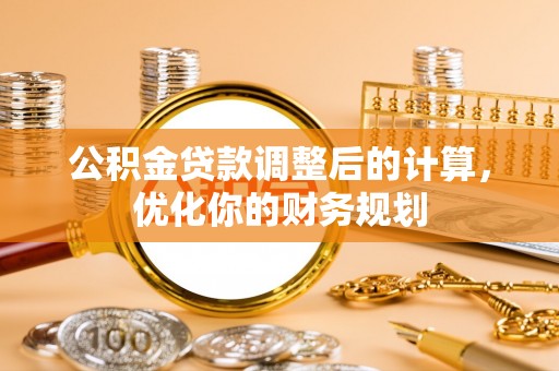 满州公积金贷款调整后的计算，优化你的财务规划