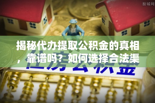 满州揭秘代办提取公积金的真相，靠谱吗？如何选择合法渠道