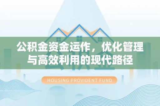满州公积金资金运作，优化管理与高效利用的现代路径