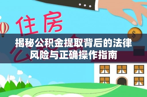 满州揭秘公积金提取背后的法律风险与正确操作指南