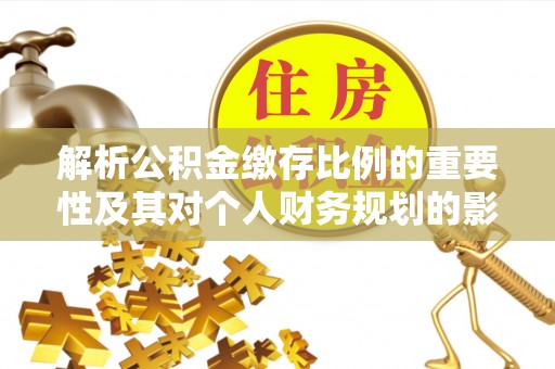 满州解析公积金缴存比例的重要性及其对个人财务规划的影响