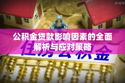 满州公积金贷款影响因素的全面解析与应对策略