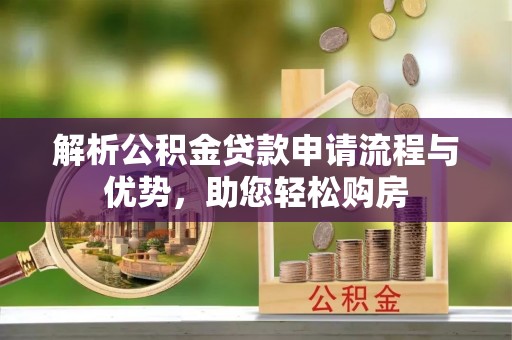 满州解析公积金贷款申请流程与优势，助您轻松购房