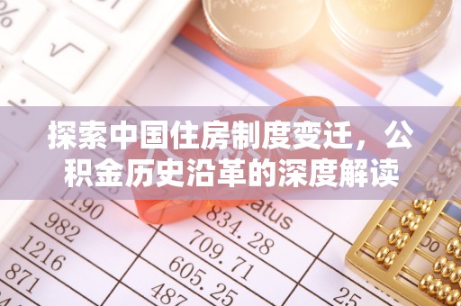 满州探索中国住房制度变迁，公积金历史沿革的深度解读