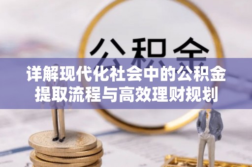 满州详解现代化社会中的公积金提取流程与高效理财规划