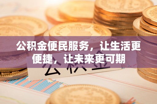 满州公积金便民服务，让生活更便捷，让未来更可期