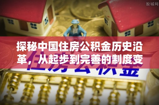 满州探秘中国住房公积金历史沿革，从起步到完善的制度变迁