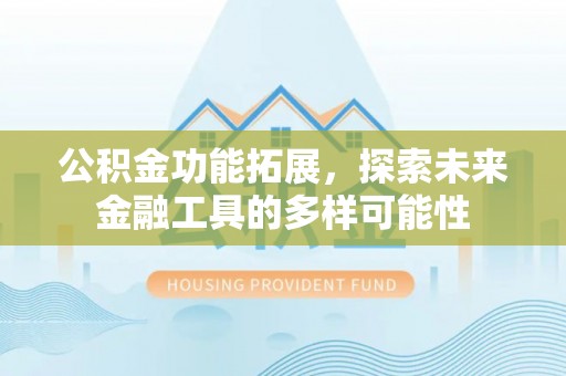 满州公积金功能拓展，探索未来金融工具的多样可能性