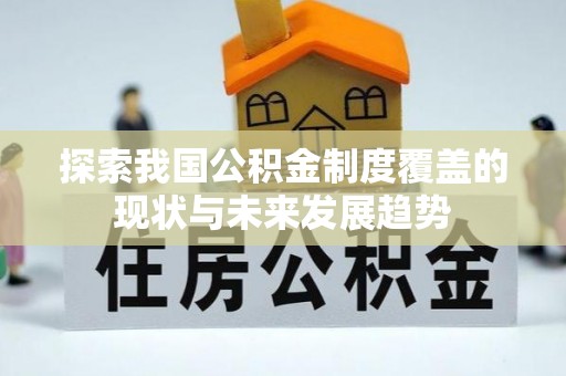 满州探索我国公积金制度覆盖的现状与未来发展趋势