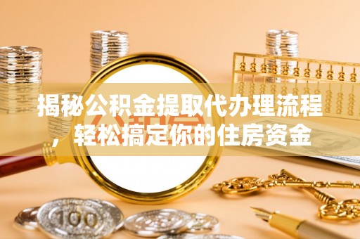 满州揭秘公积金提取代办理流程，轻松搞定你的住房资金