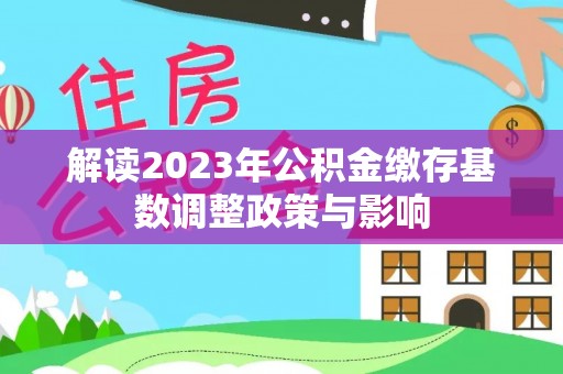 满州解读2023年公积金缴存基数调整政策与影响