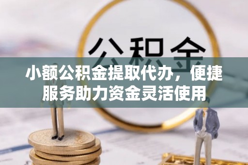 满州小额公积金提取代办，便捷服务助力资金灵活使用