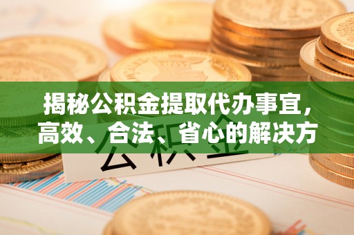 满州揭秘公积金提取代办事宜，高效、合法、省心的解决方案