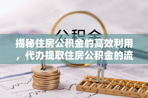 满州揭秘住房公积金的高效利用，代办提取住房公积金的流程与技巧