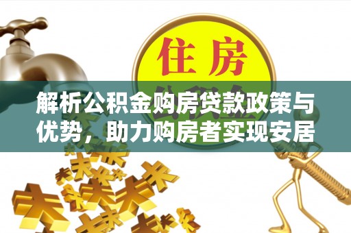 满州解析公积金购房贷款政策与优势，助力购房者实现安居梦想