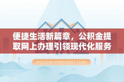 满州便捷生活新篇章，公积金提取网上办理引领现代化服务