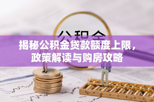 满州揭秘公积金贷款额度上限，政策解读与购房攻略