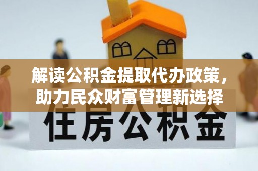 满州解读公积金提取代办政策，助力民众财富管理新选择