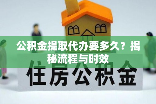 满州公积金提取代办要多久？揭秘流程与时效