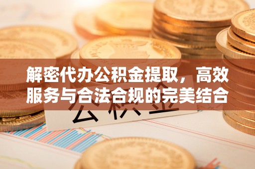 满州解密代办公积金提取，高效服务与合法合规的完美结合