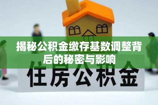 满州揭秘公积金缴存基数调整背后的秘密与影响