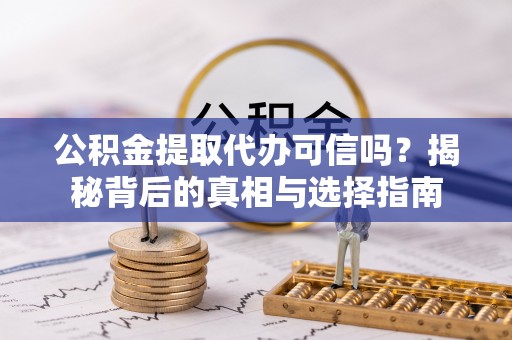 满州公积金提取代办可信吗？揭秘背后的真相与选择指南