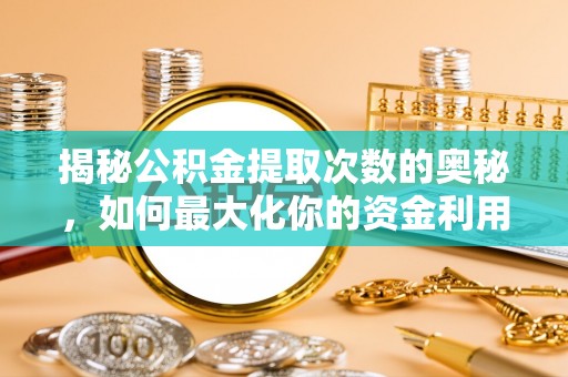满州揭秘公积金提取次数的奥秘，如何最大化你的资金利用？