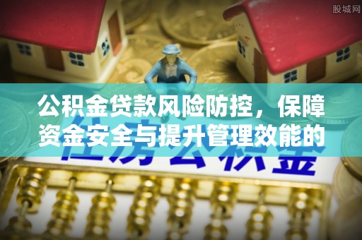 满州公积金贷款风险防控，保障资金安全与提升管理效能的多维度探索
